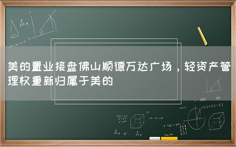 美的置業(yè)接盤(pán)佛山順德萬(wàn)達(dá)廣場(chǎng)，輕資產(chǎn)管理權(quán)重新歸屬于美的